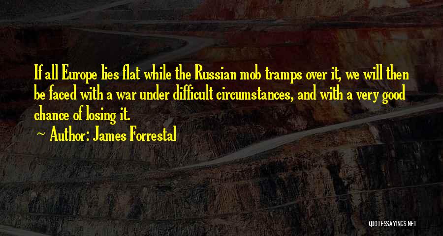 James Forrestal Quotes: If All Europe Lies Flat While The Russian Mob Tramps Over It, We Will Then Be Faced With A War