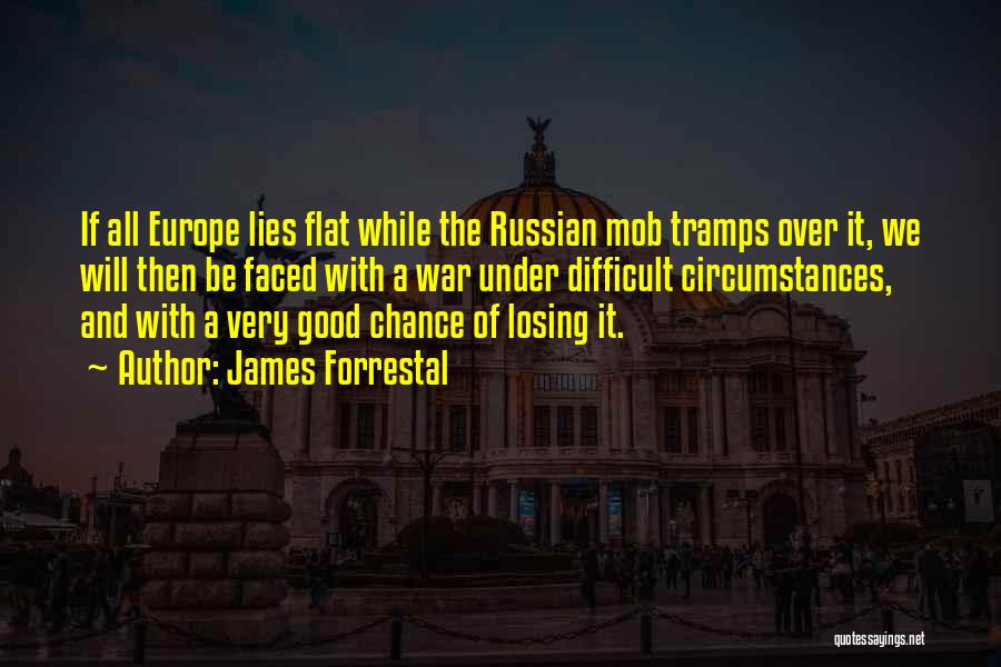 James Forrestal Quotes: If All Europe Lies Flat While The Russian Mob Tramps Over It, We Will Then Be Faced With A War