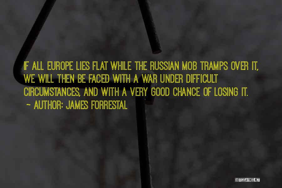 James Forrestal Quotes: If All Europe Lies Flat While The Russian Mob Tramps Over It, We Will Then Be Faced With A War