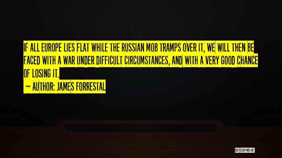 James Forrestal Quotes: If All Europe Lies Flat While The Russian Mob Tramps Over It, We Will Then Be Faced With A War