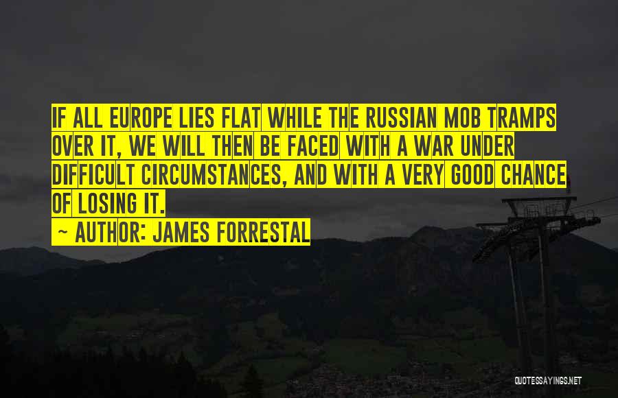 James Forrestal Quotes: If All Europe Lies Flat While The Russian Mob Tramps Over It, We Will Then Be Faced With A War