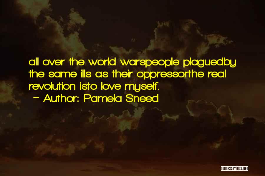 Pamela Sneed Quotes: All Over The World Warspeople Plaguedby The Same Ills As Their Oppressorthe Real Revolution Isto Love Myself.