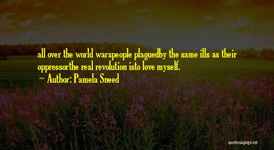 Pamela Sneed Quotes: All Over The World Warspeople Plaguedby The Same Ills As Their Oppressorthe Real Revolution Isto Love Myself.