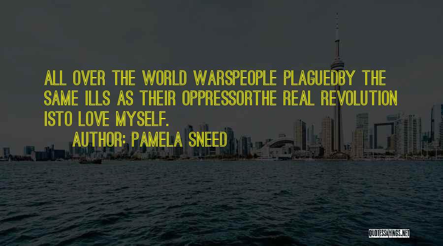 Pamela Sneed Quotes: All Over The World Warspeople Plaguedby The Same Ills As Their Oppressorthe Real Revolution Isto Love Myself.