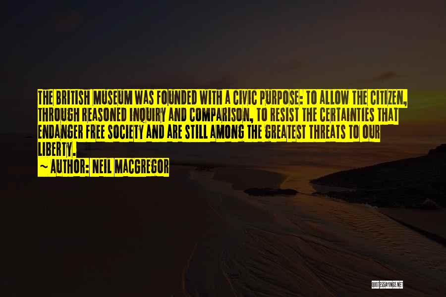 Neil MacGregor Quotes: The British Museum Was Founded With A Civic Purpose: To Allow The Citizen, Through Reasoned Inquiry And Comparison, To Resist