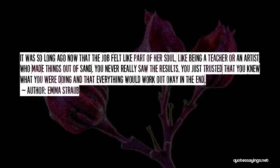 Emma Straub Quotes: It Was So Long Ago Now That The Job Felt Like Part Of Her Soul. Like Being A Teacher Or