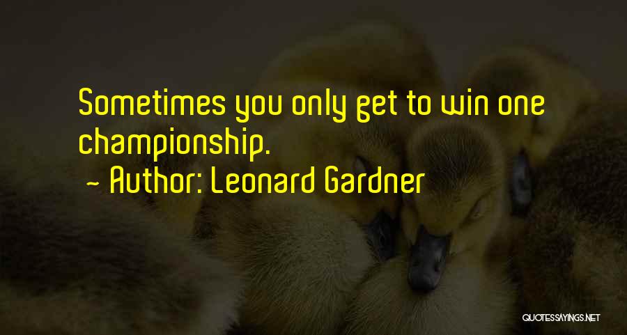 Leonard Gardner Quotes: Sometimes You Only Get To Win One Championship.