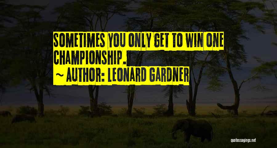 Leonard Gardner Quotes: Sometimes You Only Get To Win One Championship.