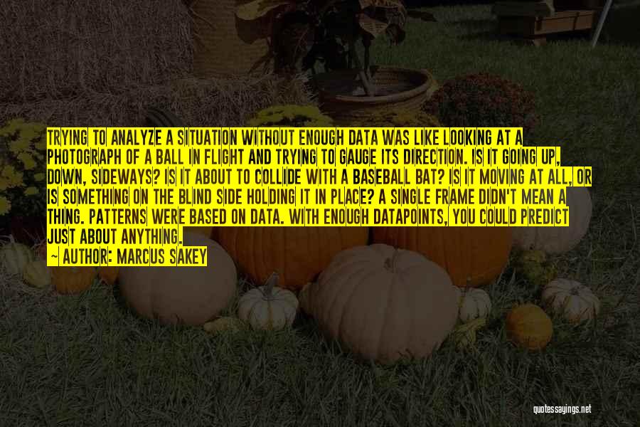 Marcus Sakey Quotes: Trying To Analyze A Situation Without Enough Data Was Like Looking At A Photograph Of A Ball In Flight And