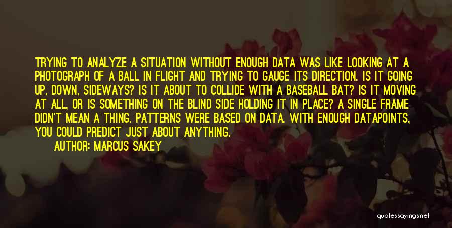 Marcus Sakey Quotes: Trying To Analyze A Situation Without Enough Data Was Like Looking At A Photograph Of A Ball In Flight And