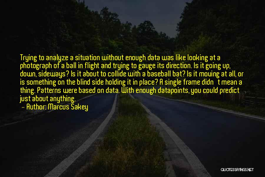 Marcus Sakey Quotes: Trying To Analyze A Situation Without Enough Data Was Like Looking At A Photograph Of A Ball In Flight And