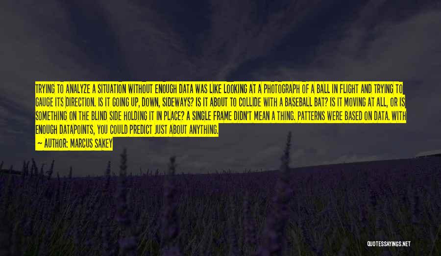 Marcus Sakey Quotes: Trying To Analyze A Situation Without Enough Data Was Like Looking At A Photograph Of A Ball In Flight And