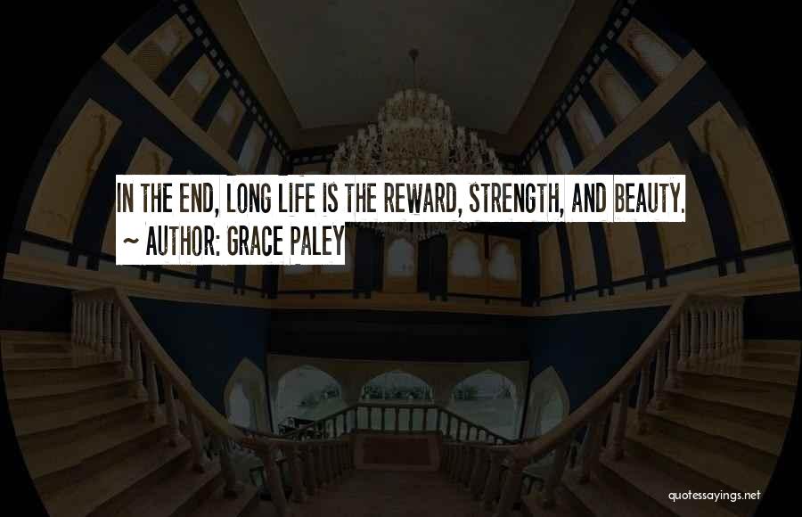 Grace Paley Quotes: In The End, Long Life Is The Reward, Strength, And Beauty.