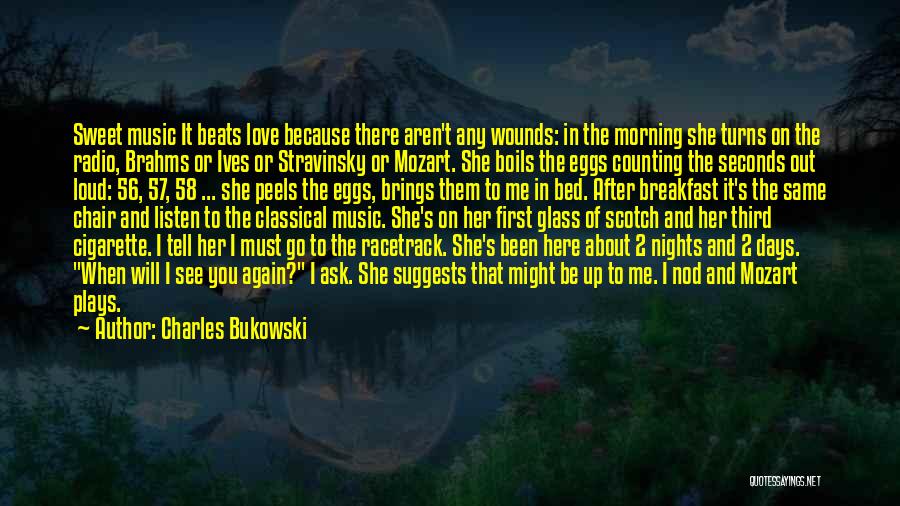 Charles Bukowski Quotes: Sweet Music It Beats Love Because There Aren't Any Wounds: In The Morning She Turns On The Radio, Brahms Or