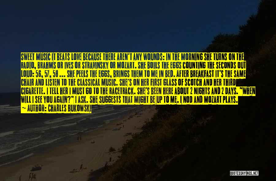 Charles Bukowski Quotes: Sweet Music It Beats Love Because There Aren't Any Wounds: In The Morning She Turns On The Radio, Brahms Or