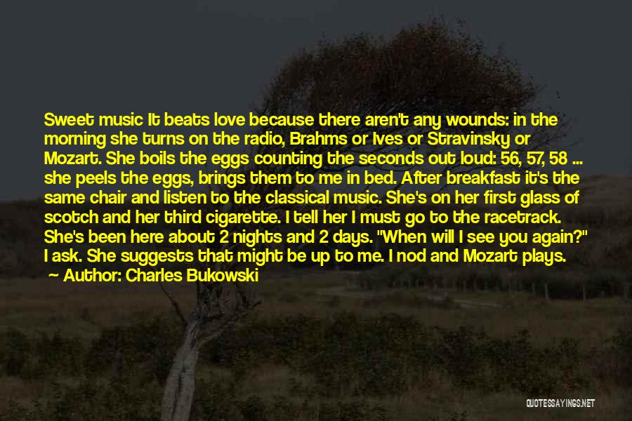 Charles Bukowski Quotes: Sweet Music It Beats Love Because There Aren't Any Wounds: In The Morning She Turns On The Radio, Brahms Or