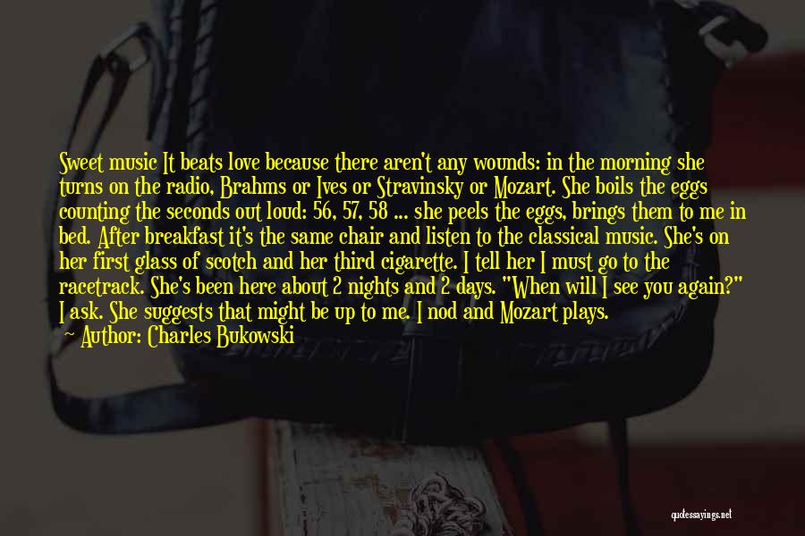Charles Bukowski Quotes: Sweet Music It Beats Love Because There Aren't Any Wounds: In The Morning She Turns On The Radio, Brahms Or