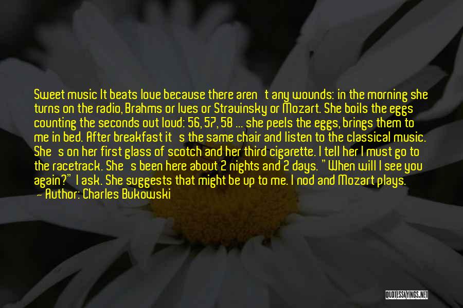 Charles Bukowski Quotes: Sweet Music It Beats Love Because There Aren't Any Wounds: In The Morning She Turns On The Radio, Brahms Or