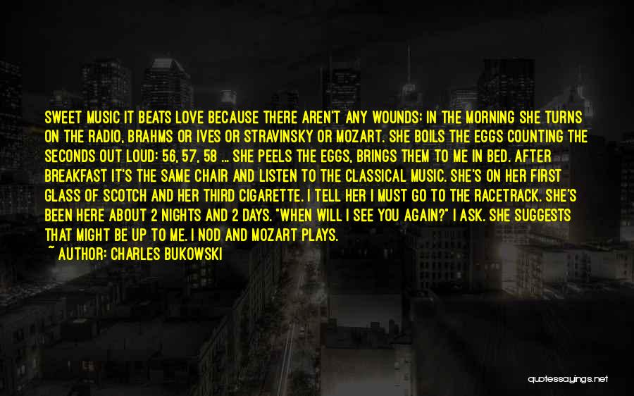 Charles Bukowski Quotes: Sweet Music It Beats Love Because There Aren't Any Wounds: In The Morning She Turns On The Radio, Brahms Or