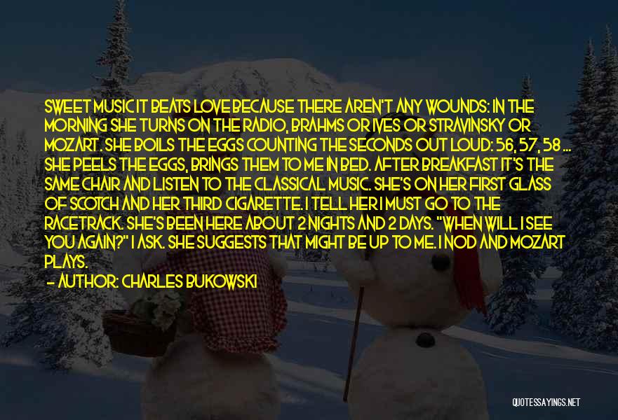 Charles Bukowski Quotes: Sweet Music It Beats Love Because There Aren't Any Wounds: In The Morning She Turns On The Radio, Brahms Or