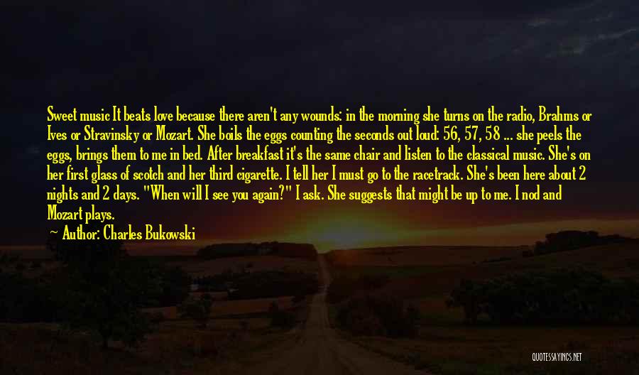 Charles Bukowski Quotes: Sweet Music It Beats Love Because There Aren't Any Wounds: In The Morning She Turns On The Radio, Brahms Or
