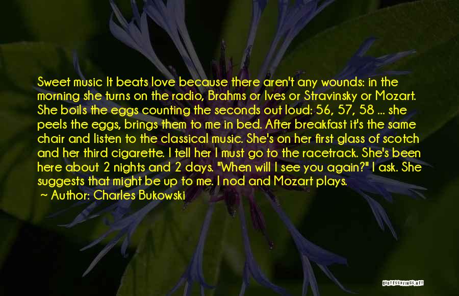 Charles Bukowski Quotes: Sweet Music It Beats Love Because There Aren't Any Wounds: In The Morning She Turns On The Radio, Brahms Or