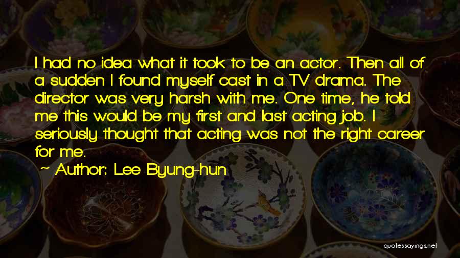 Lee Byung-hun Quotes: I Had No Idea What It Took To Be An Actor. Then All Of A Sudden I Found Myself Cast