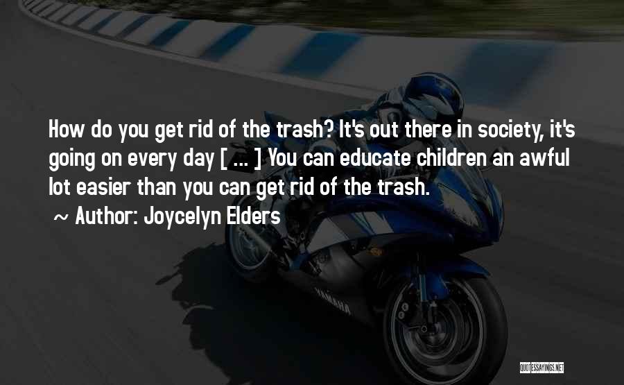 Joycelyn Elders Quotes: How Do You Get Rid Of The Trash? It's Out There In Society, It's Going On Every Day [ ...