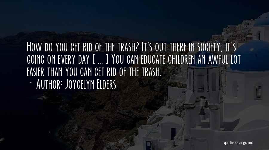 Joycelyn Elders Quotes: How Do You Get Rid Of The Trash? It's Out There In Society, It's Going On Every Day [ ...