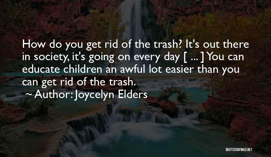 Joycelyn Elders Quotes: How Do You Get Rid Of The Trash? It's Out There In Society, It's Going On Every Day [ ...