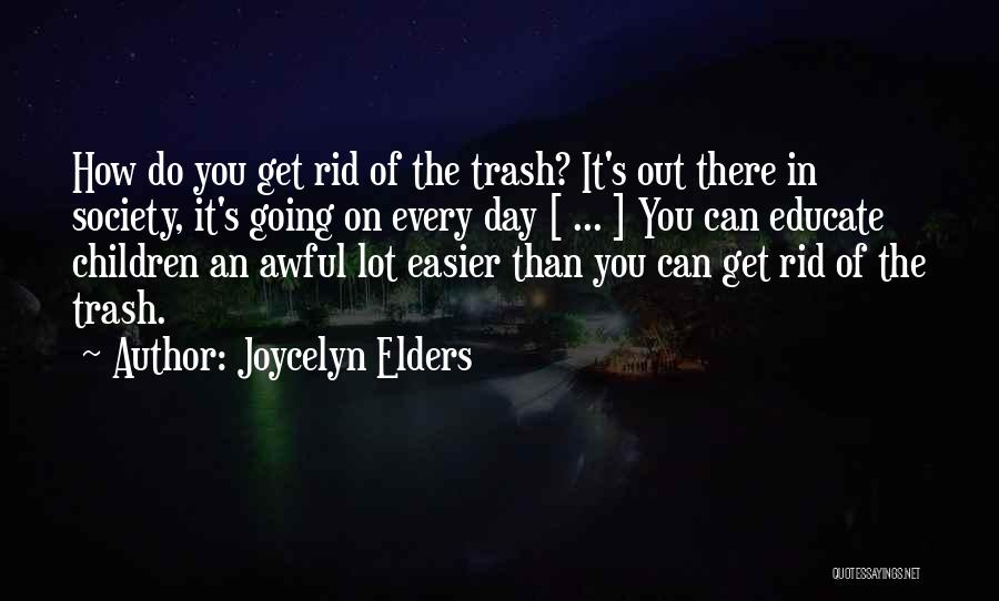 Joycelyn Elders Quotes: How Do You Get Rid Of The Trash? It's Out There In Society, It's Going On Every Day [ ...