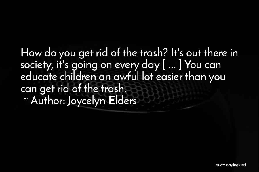 Joycelyn Elders Quotes: How Do You Get Rid Of The Trash? It's Out There In Society, It's Going On Every Day [ ...