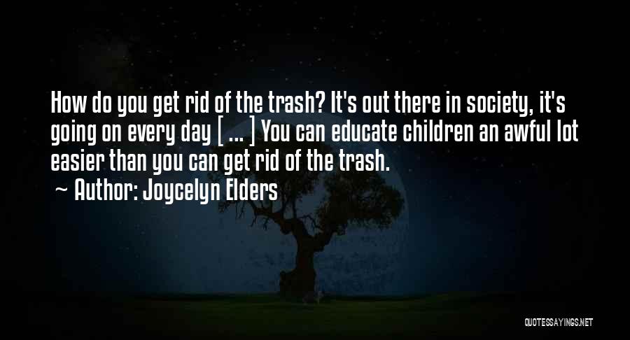 Joycelyn Elders Quotes: How Do You Get Rid Of The Trash? It's Out There In Society, It's Going On Every Day [ ...