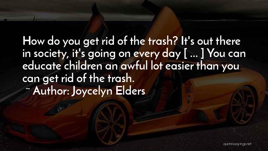 Joycelyn Elders Quotes: How Do You Get Rid Of The Trash? It's Out There In Society, It's Going On Every Day [ ...