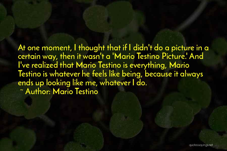 Mario Testino Quotes: At One Moment, I Thought That If I Didn't Do A Picture In A Certain Way, Then It Wasn't A