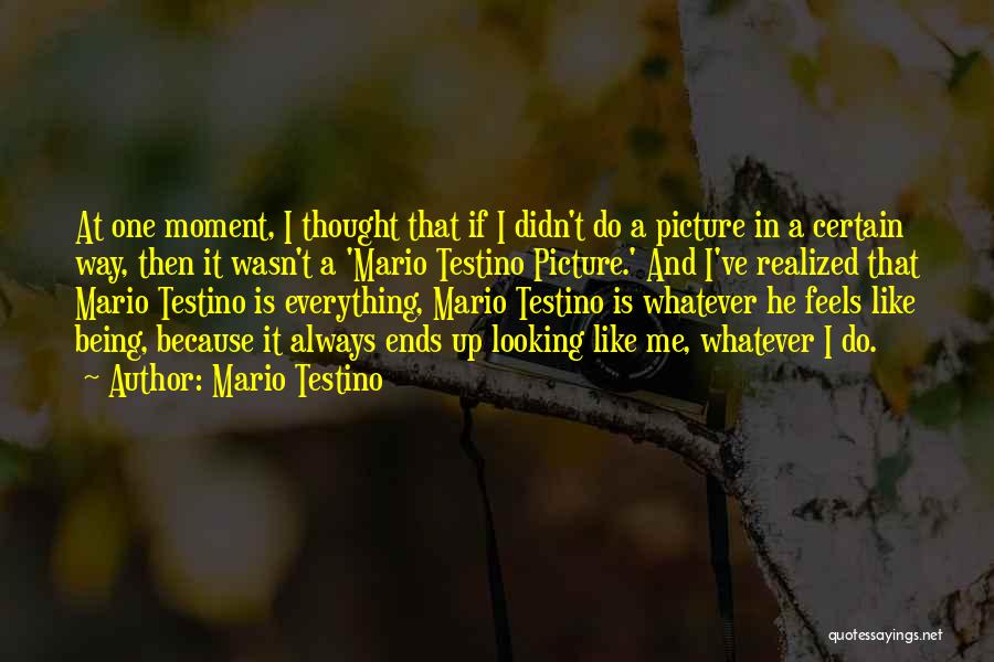 Mario Testino Quotes: At One Moment, I Thought That If I Didn't Do A Picture In A Certain Way, Then It Wasn't A