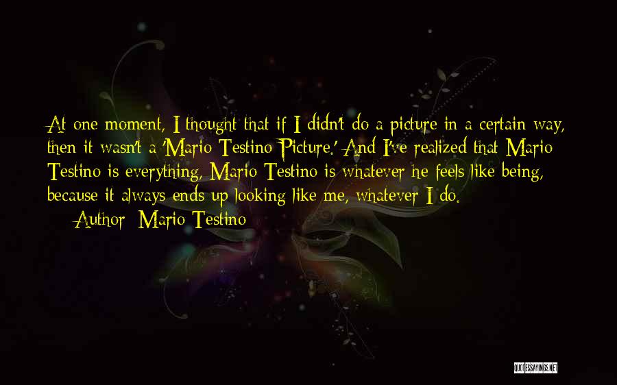 Mario Testino Quotes: At One Moment, I Thought That If I Didn't Do A Picture In A Certain Way, Then It Wasn't A