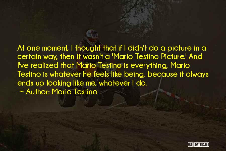 Mario Testino Quotes: At One Moment, I Thought That If I Didn't Do A Picture In A Certain Way, Then It Wasn't A