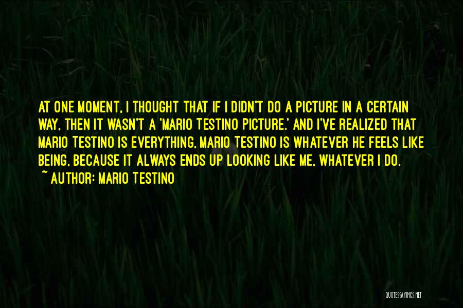 Mario Testino Quotes: At One Moment, I Thought That If I Didn't Do A Picture In A Certain Way, Then It Wasn't A