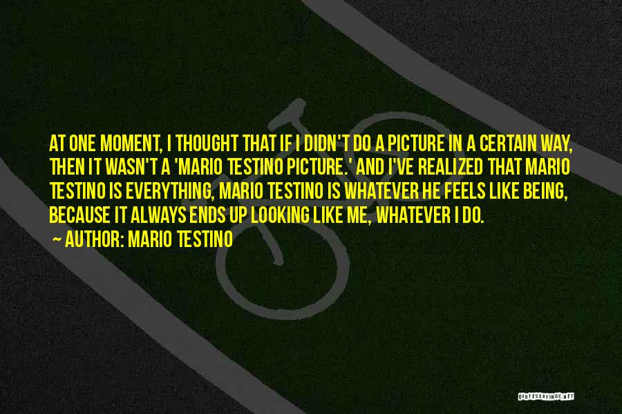 Mario Testino Quotes: At One Moment, I Thought That If I Didn't Do A Picture In A Certain Way, Then It Wasn't A