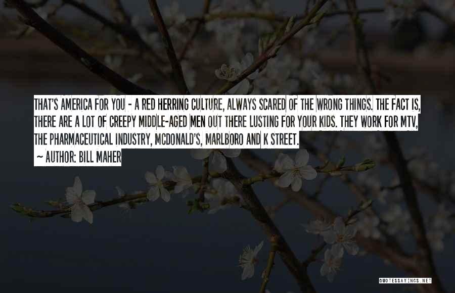 Bill Maher Quotes: That's America For You - A Red Herring Culture, Always Scared Of The Wrong Things. The Fact Is, There Are