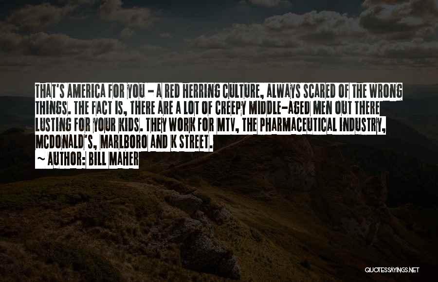 Bill Maher Quotes: That's America For You - A Red Herring Culture, Always Scared Of The Wrong Things. The Fact Is, There Are