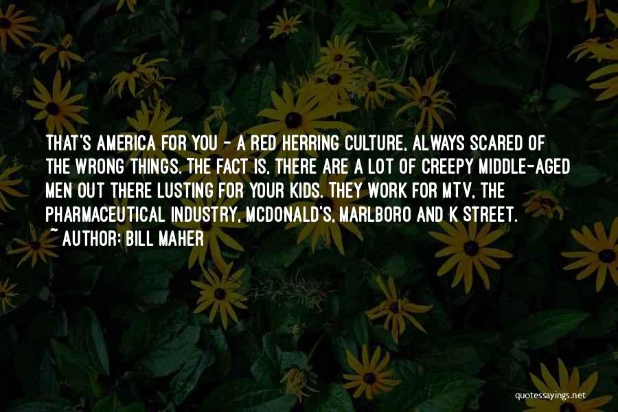 Bill Maher Quotes: That's America For You - A Red Herring Culture, Always Scared Of The Wrong Things. The Fact Is, There Are