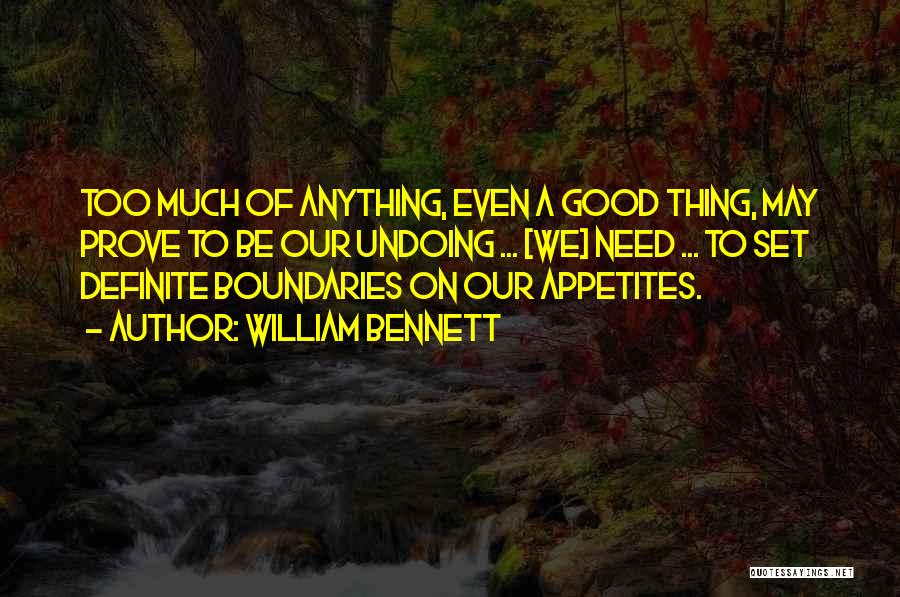 William Bennett Quotes: Too Much Of Anything, Even A Good Thing, May Prove To Be Our Undoing ... [we] Need ... To Set