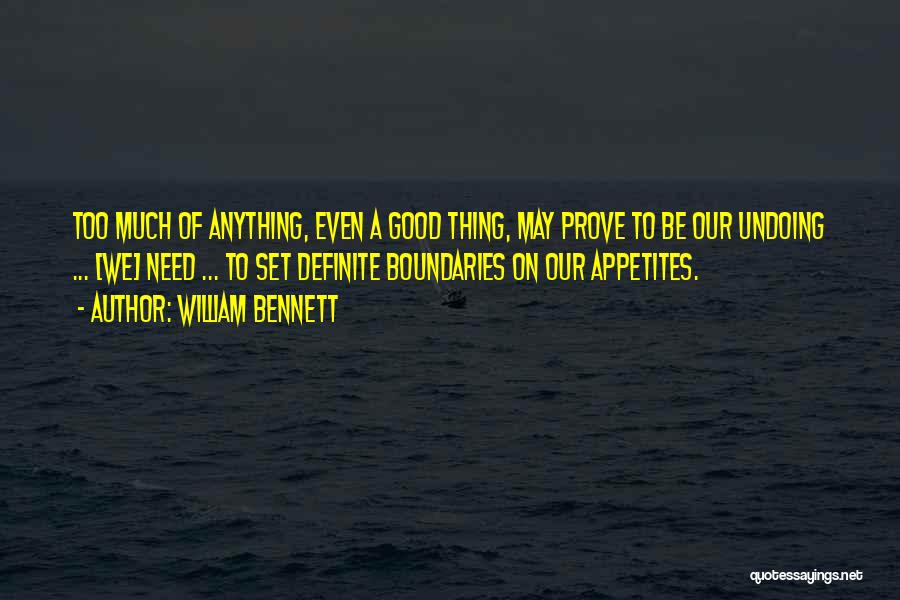 William Bennett Quotes: Too Much Of Anything, Even A Good Thing, May Prove To Be Our Undoing ... [we] Need ... To Set