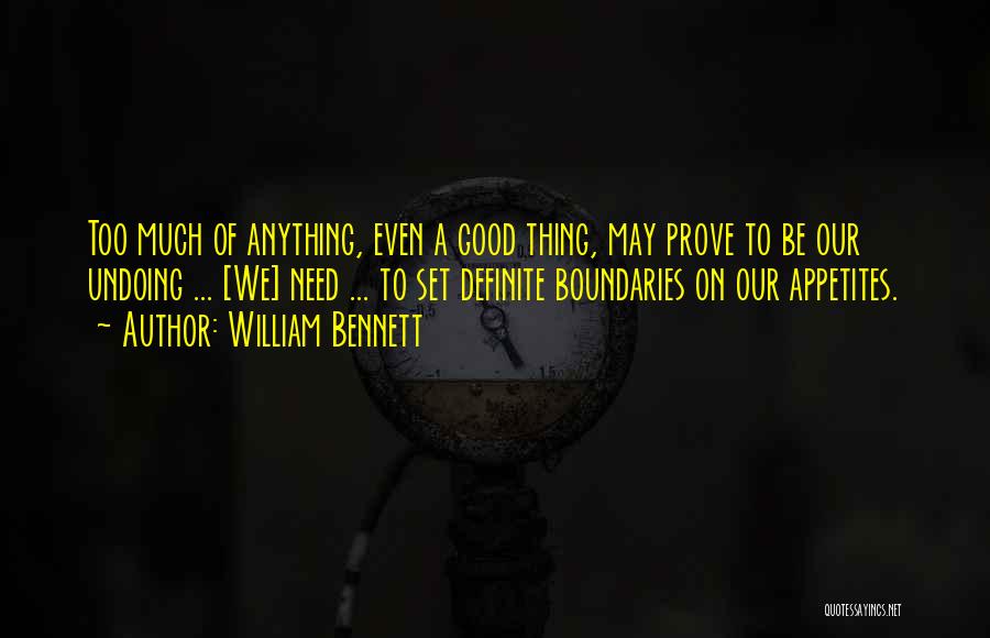 William Bennett Quotes: Too Much Of Anything, Even A Good Thing, May Prove To Be Our Undoing ... [we] Need ... To Set