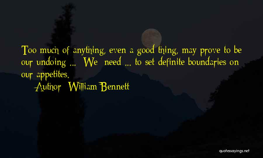 William Bennett Quotes: Too Much Of Anything, Even A Good Thing, May Prove To Be Our Undoing ... [we] Need ... To Set