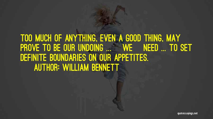 William Bennett Quotes: Too Much Of Anything, Even A Good Thing, May Prove To Be Our Undoing ... [we] Need ... To Set