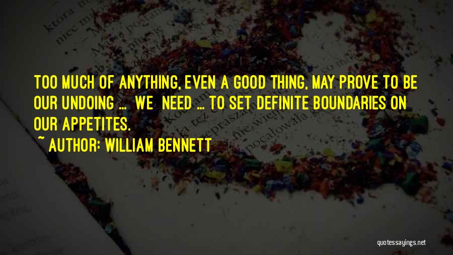 William Bennett Quotes: Too Much Of Anything, Even A Good Thing, May Prove To Be Our Undoing ... [we] Need ... To Set