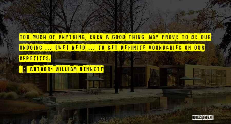 William Bennett Quotes: Too Much Of Anything, Even A Good Thing, May Prove To Be Our Undoing ... [we] Need ... To Set